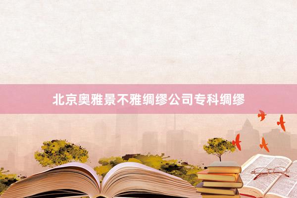 北京奥雅景不雅绸缪公司专科绸缪